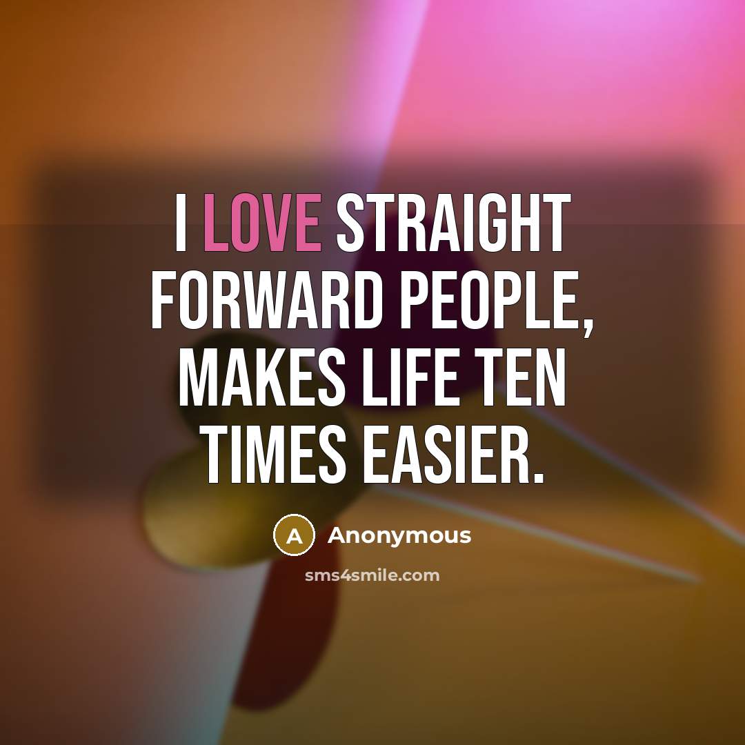 “I love straight forward people, makes life ten times easier.…” quote by Anonymous