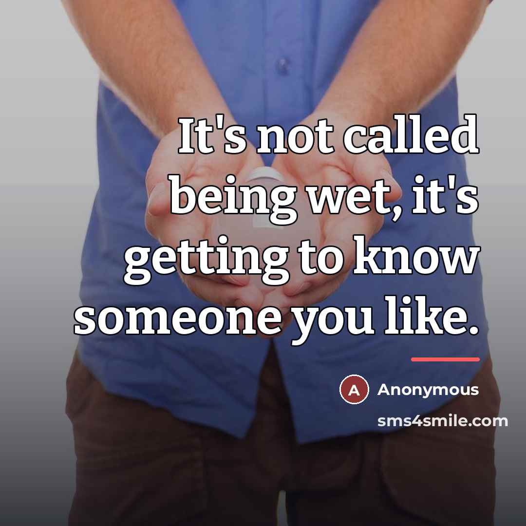 “It's not called being wet, it's getting to know someone…” quote by Anonymous