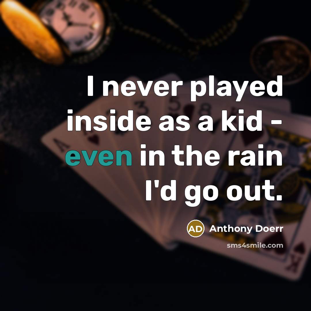 “I never played inside as a kid - even in the rain I'd go out.” quote by Anthony Doerr