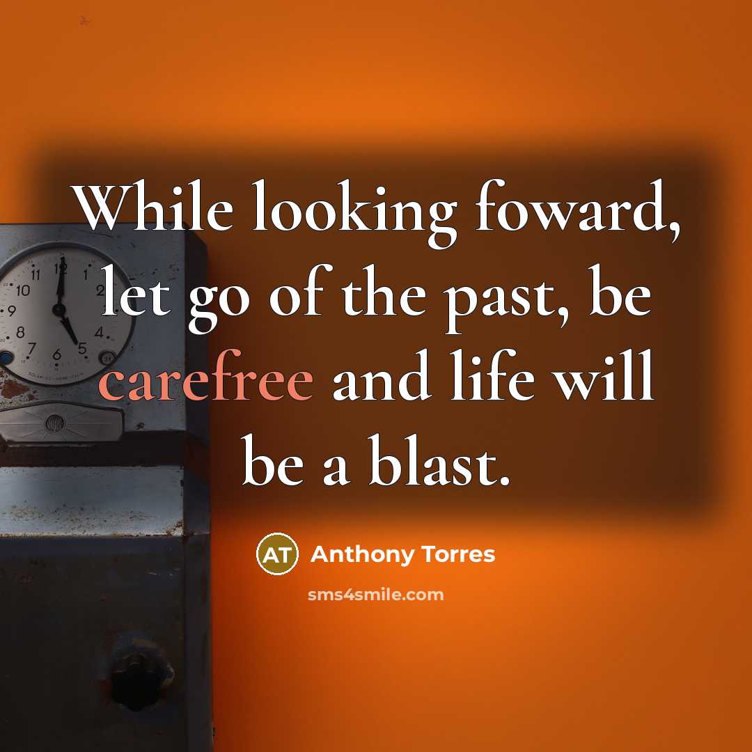 “While looking foward, let go of the past, be carefree and life will be a blast.” quote by Anthony Torres