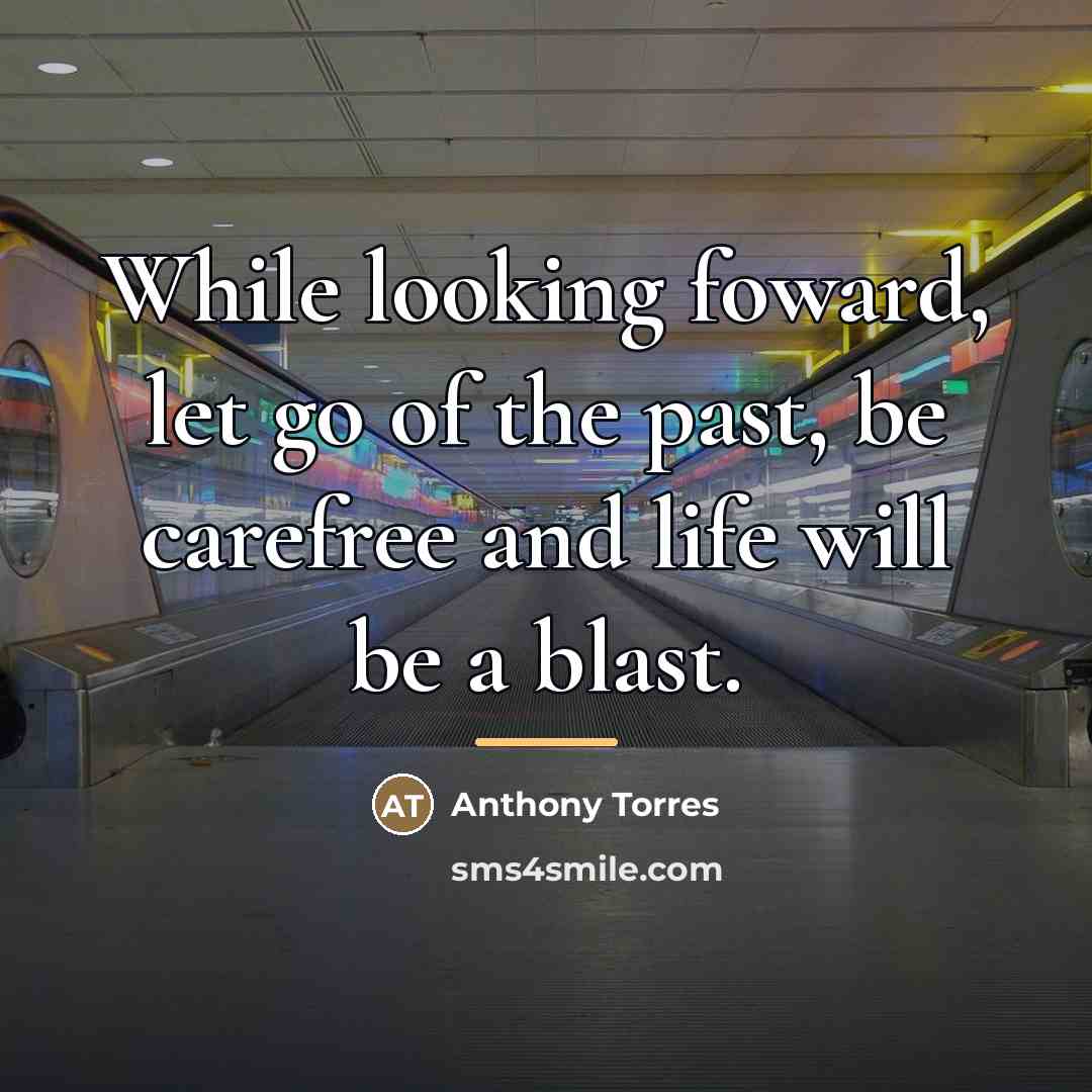 “While looking foward, let go of the past, be carefree…” quote by Anthony Torres