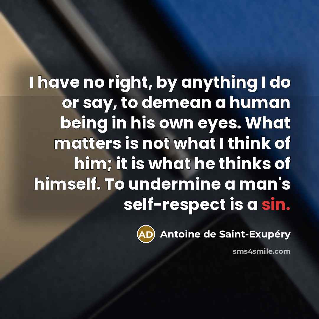 “I have no right, by anything I do or say,…” quote by Antoine De Saint-Exupery