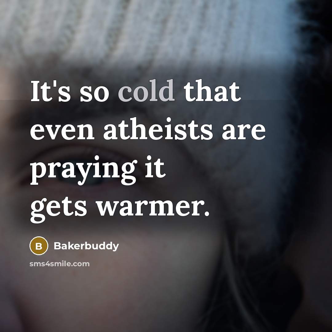 “It's so cold that even atheists are praying it gets…” quote by Bakerbuddy