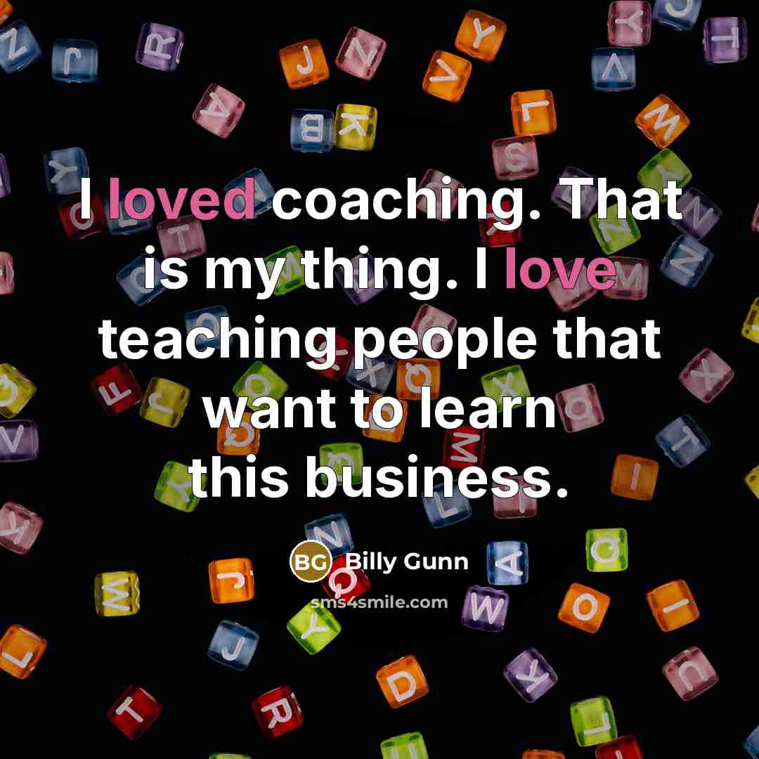 “I loved coaching. That is my thing. I love teaching…” quote by Billy Gunn