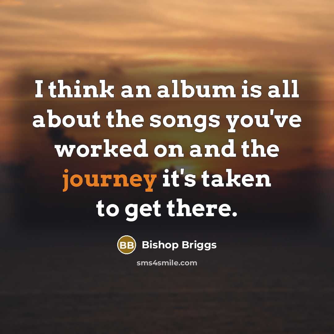 “I think an album is all about the songs you've…” quote by Bishop Briggs
