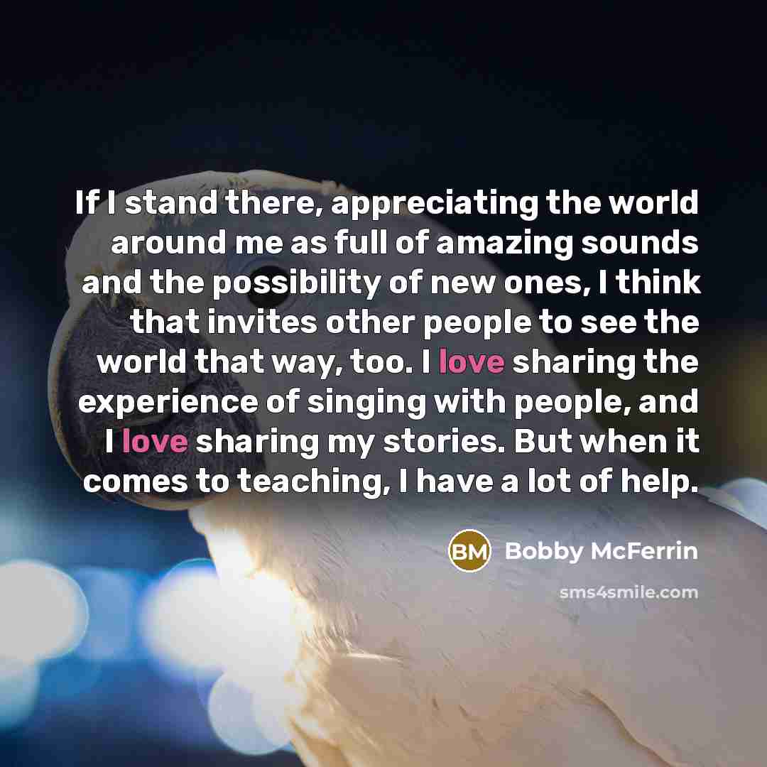 “If I stand there, appreciating the world around me as…” quote by Bobby McFerrin