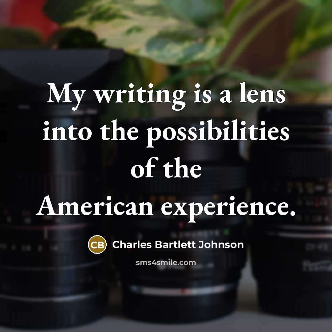 “My writing is a lens into the possibilities of the…” quote by Charles Bartlett Johnson