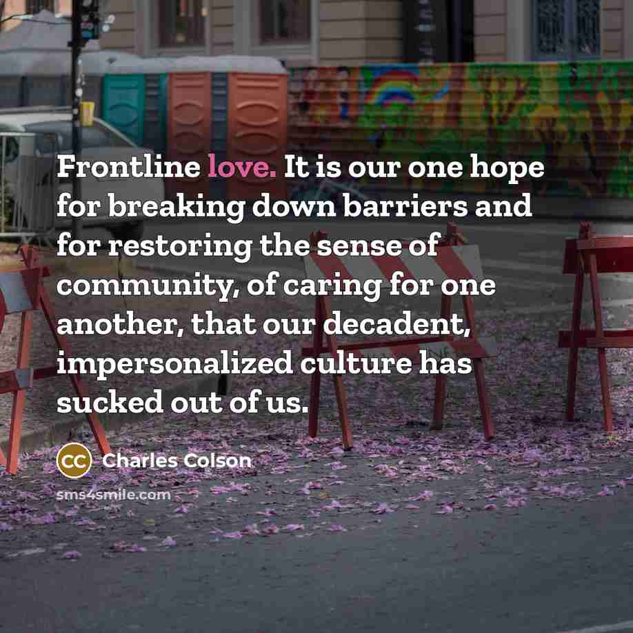 “Frontline love. It is our one hope for breaking down…” quote by Charles Colson