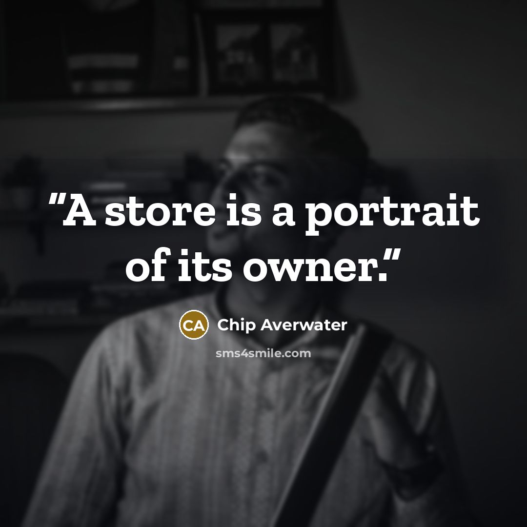 “A store is a portrait of its owner.” quote by Chip Averwater