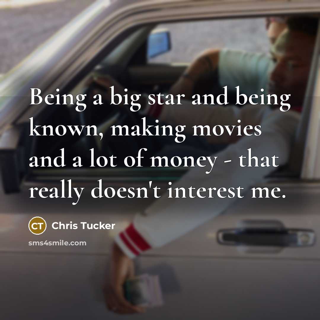 “Being a big star and being known, making movies and a lot of money - that really doesn't interest me.” quote by Chris Tucker