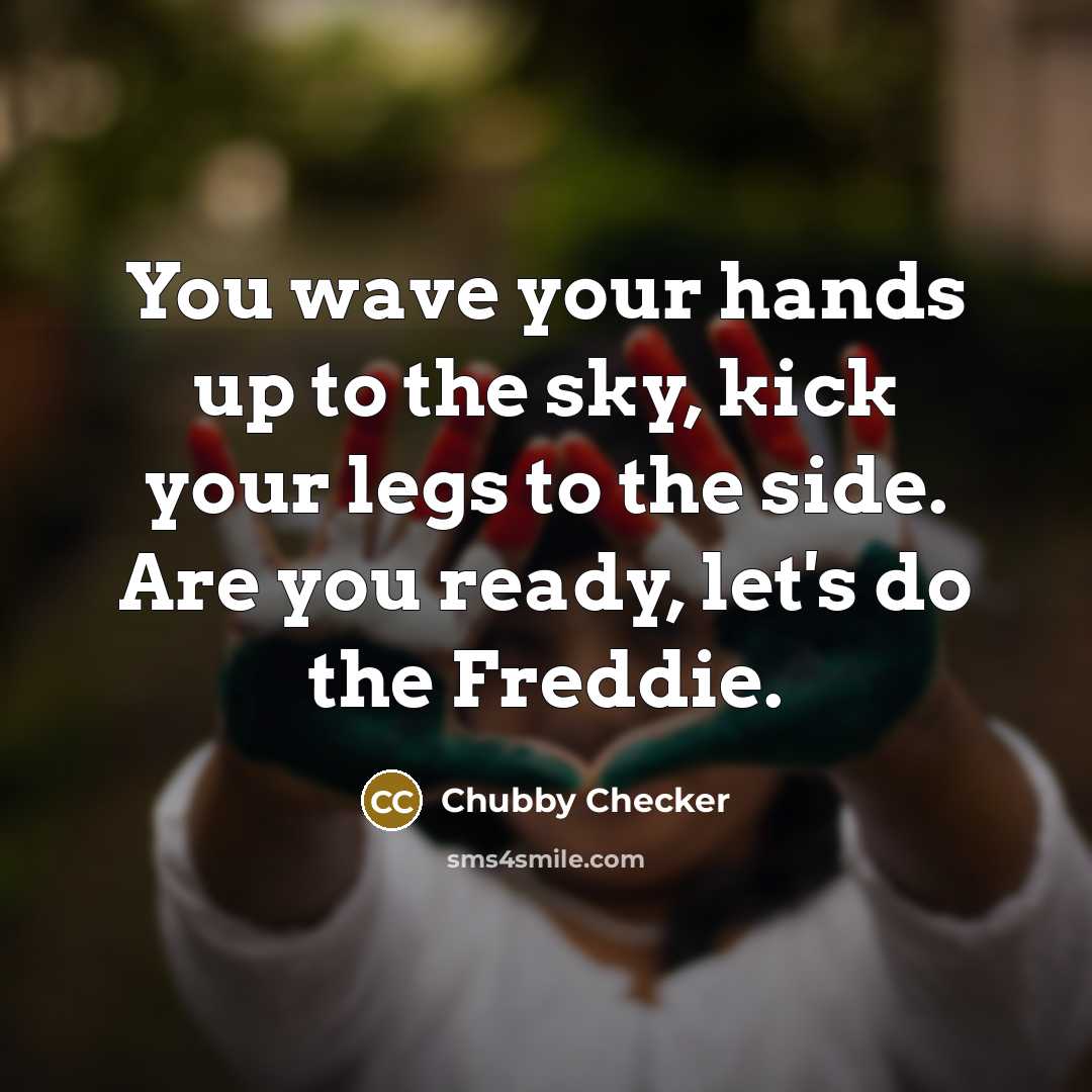 “You wave your hands up to the sky, kick your…” quote by Chubby Checker