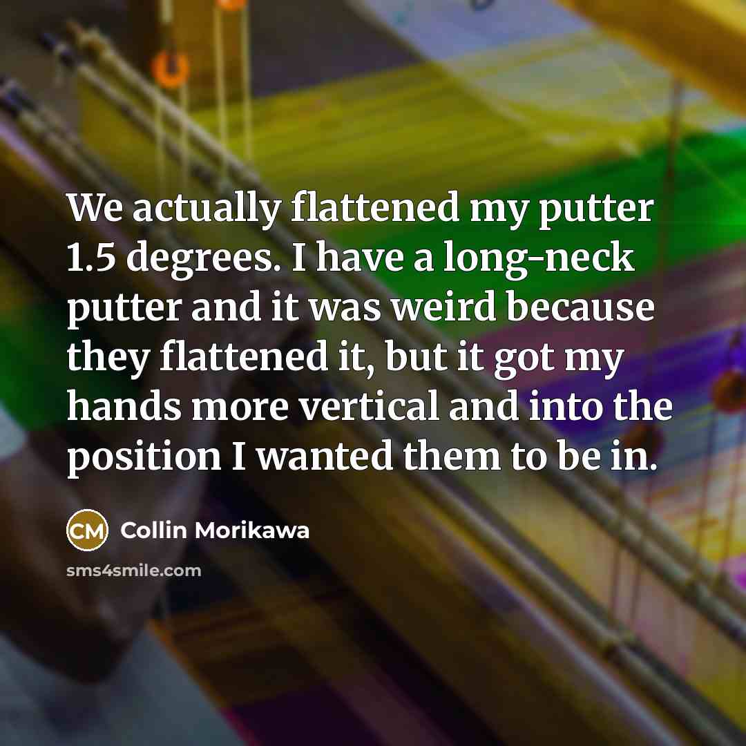 “We actually flattened my putter 1.5 degrees. I have a…” quote by Collin Morikawa