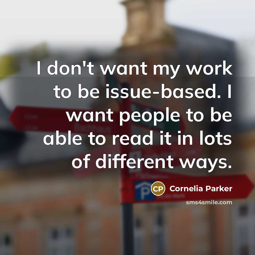 “I don't want my work to be issue-based. I want…” quote by Cornelia Parker