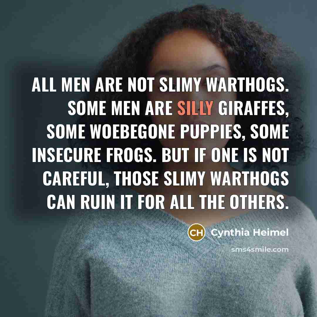 “All men are not slimy warthogs. Some men are silly…” quote by Cynthia Heimel