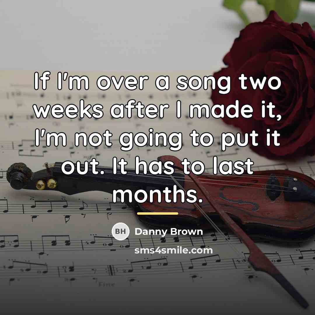 “If I'm over a song two weeks after I made…” quote by Danny Brown