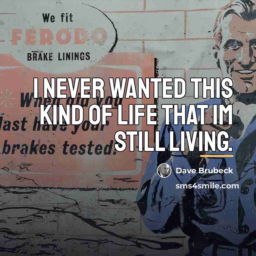 “I never wanted this kind of life that Im still…” quote by Dave Brubeck