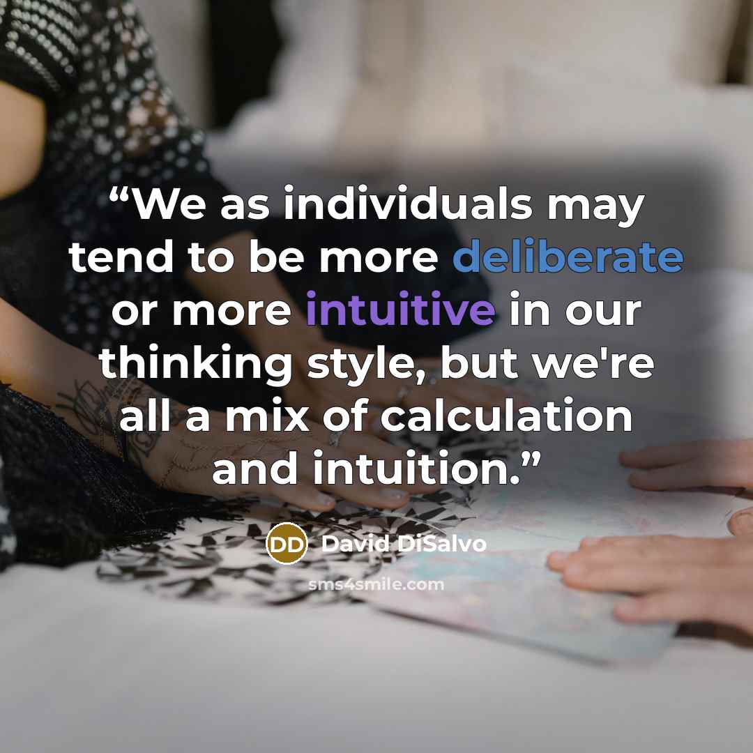 “We as individuals may tend to be more deliberate or more intuitive in our thinking style, but we're all a mix of calculation and intuition.” quote by David DiSalvo