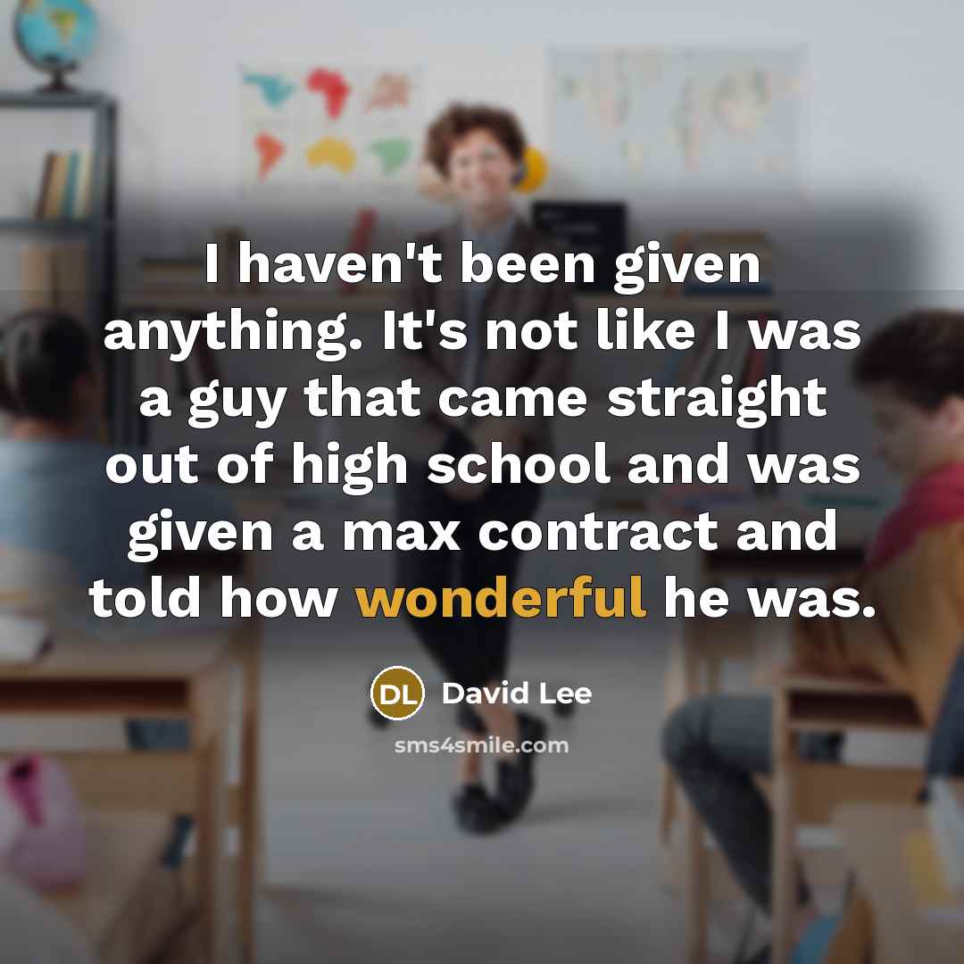 “I haven't been given anything. It's not like I was…” quote by David Lee