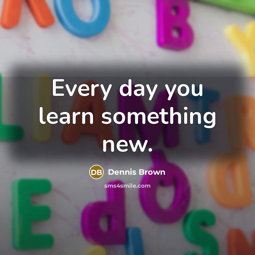 “Every day you learn something new.…” quote by Dennis Brown