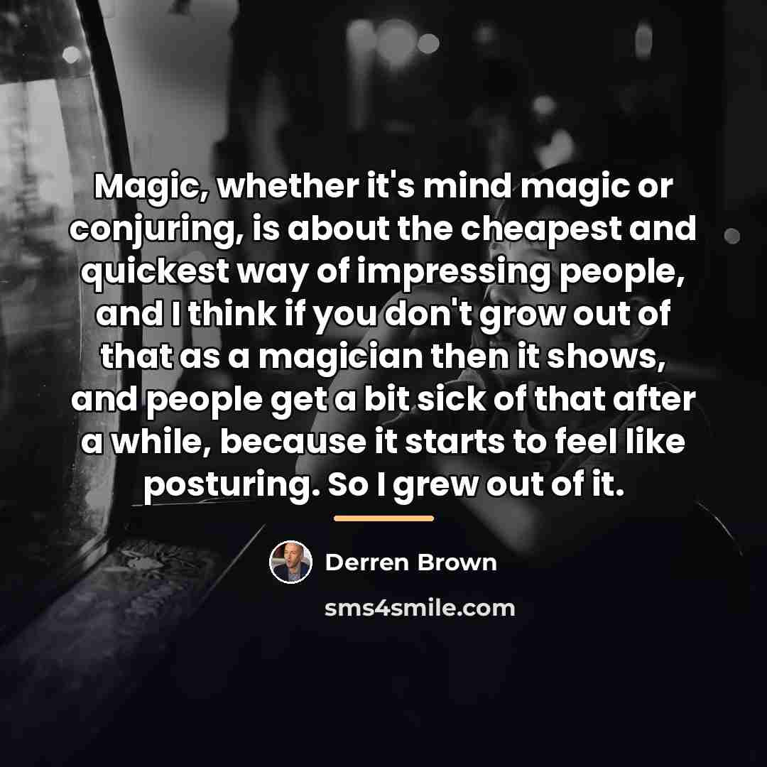 “Magic, whether it's mind magic or conjuring, is about the…” quote by Derren Brown