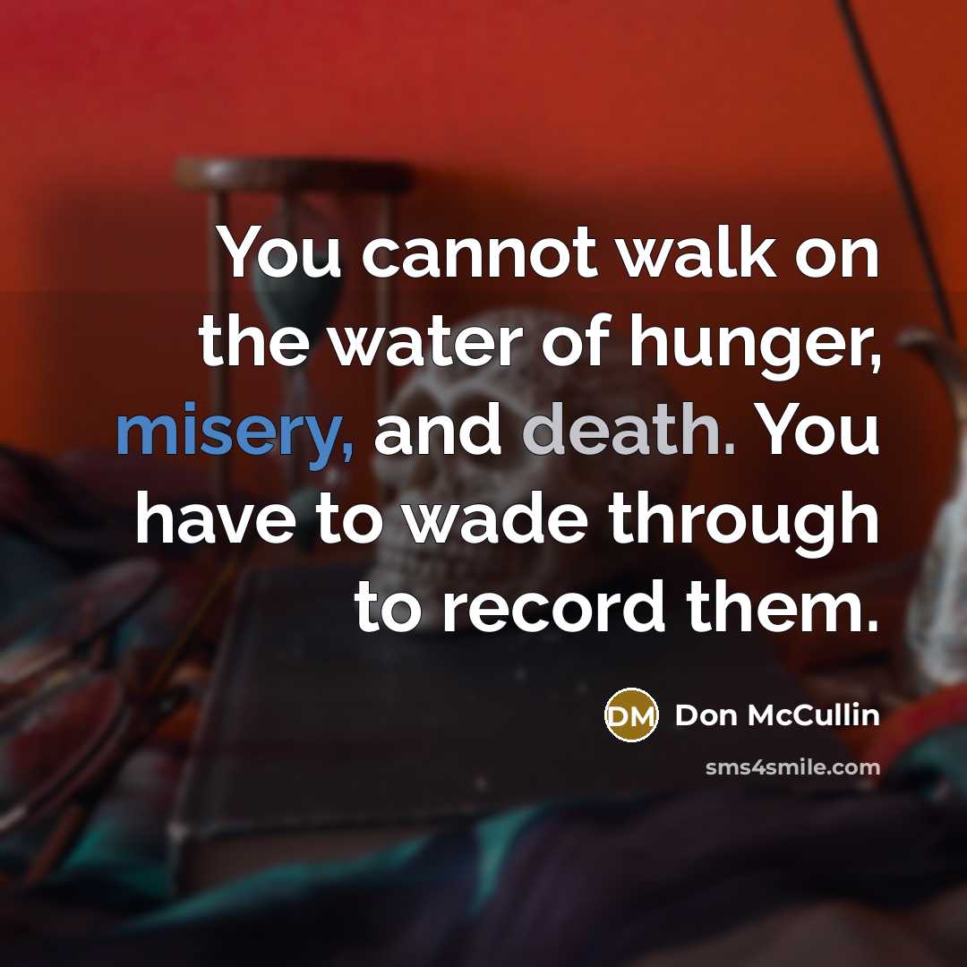 “You cannot walk on the water of hunger, misery, and…” quote by Don McCullin