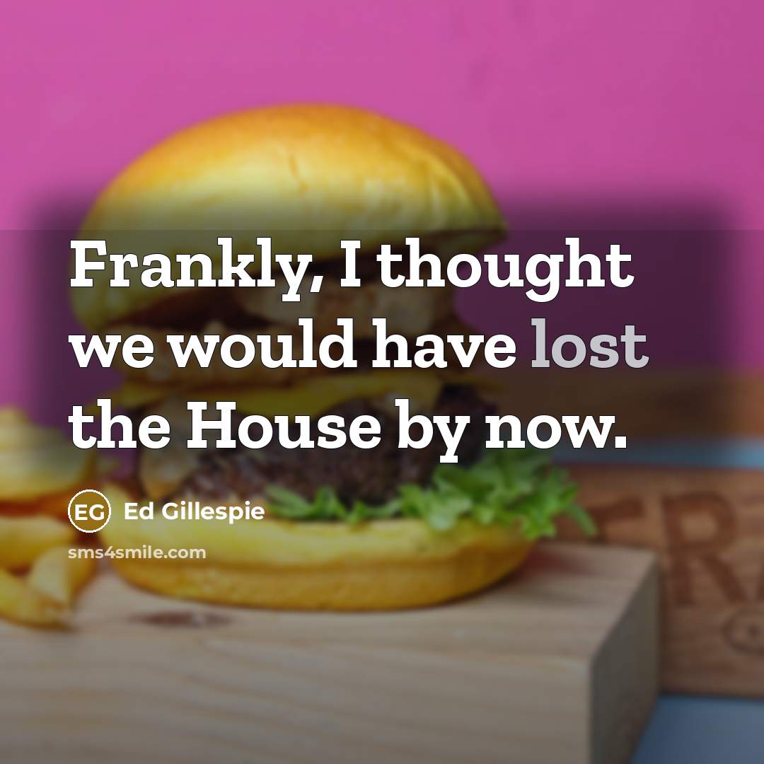 “Frankly, I thought we would have lost the House by…” quote by Ed Gillespie
