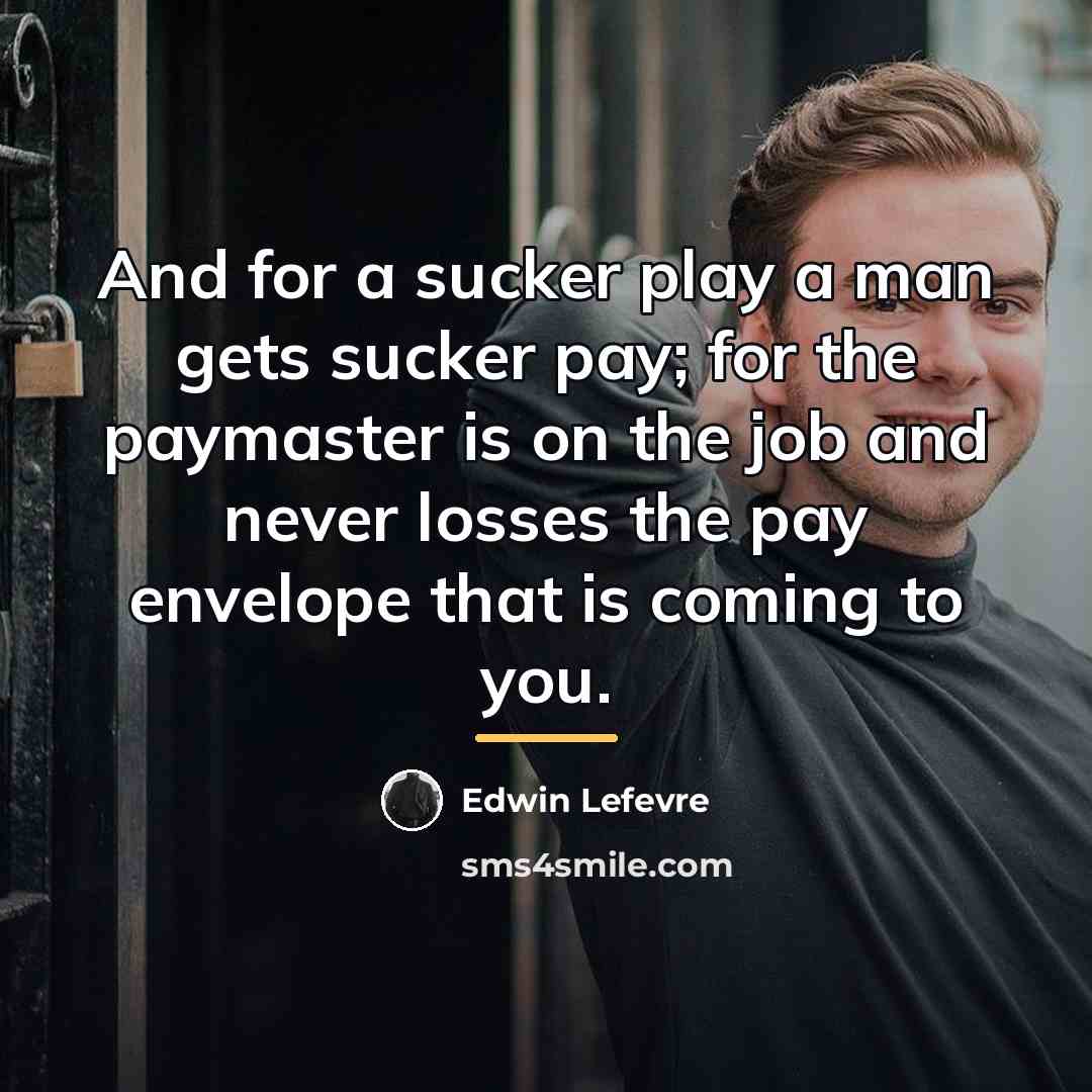 “And for a sucker play a man gets sucker pay;…” quote by Edwin Lefevre