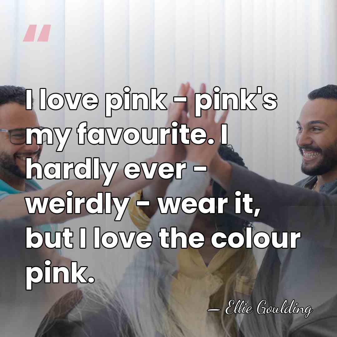 I love pink - pink's my favourite. I hardly ever - weirdly&hellip; - Ellie Goulding