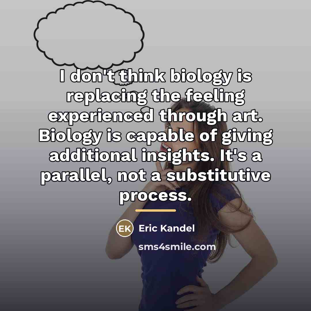 “I don't think biology is replacing the feeling experienced through…” quote by Eric Kandel
