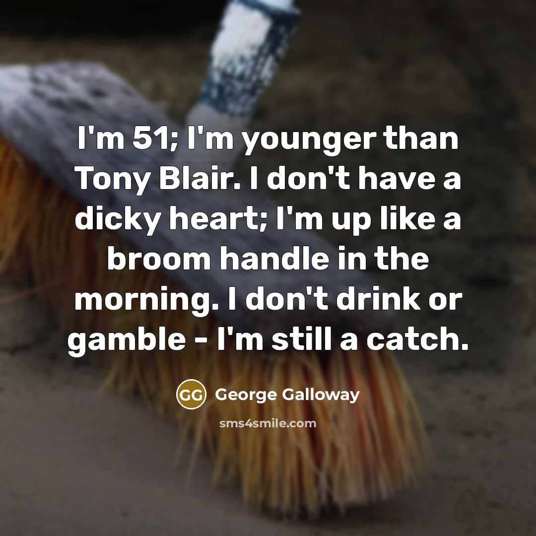“I'm 51; I'm younger than Tony Blair. I don't have…” quote by George Galloway
