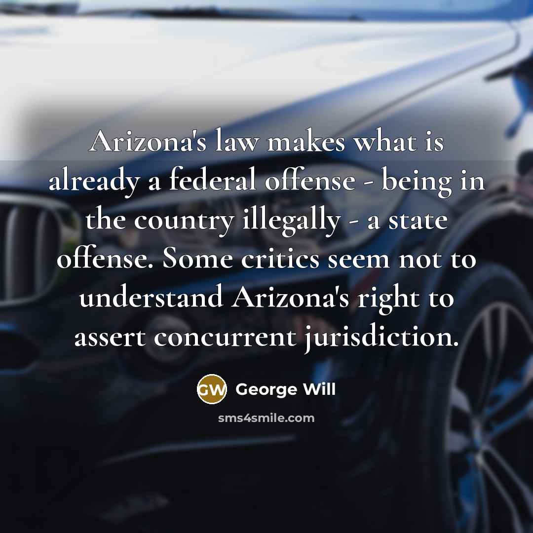 “Arizona's law makes what is already a federal offense -…” quote by George Will