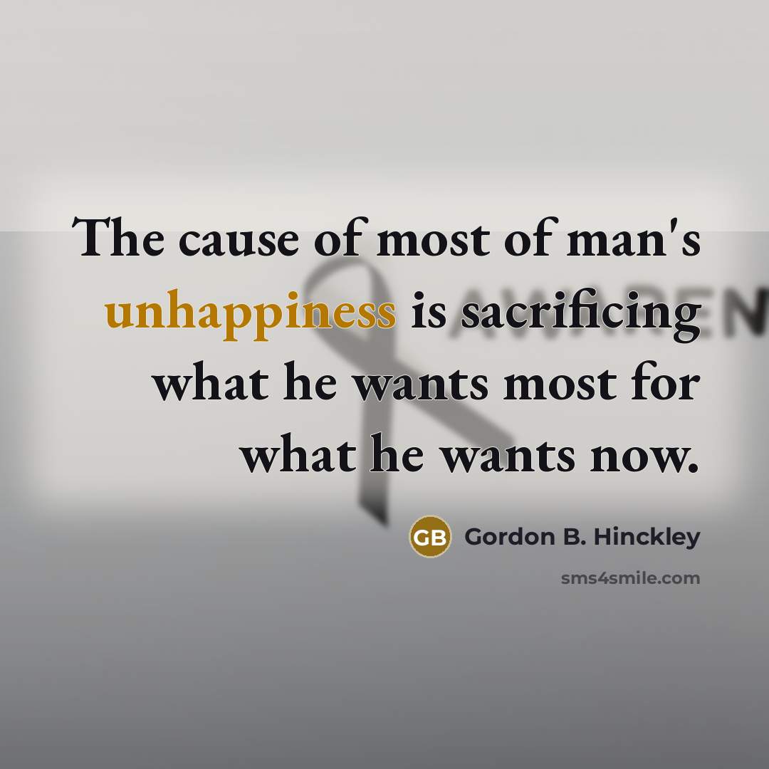 “The cause of most of man's unhappiness is sacrificing what…” quote by Gordon B. Hinckley