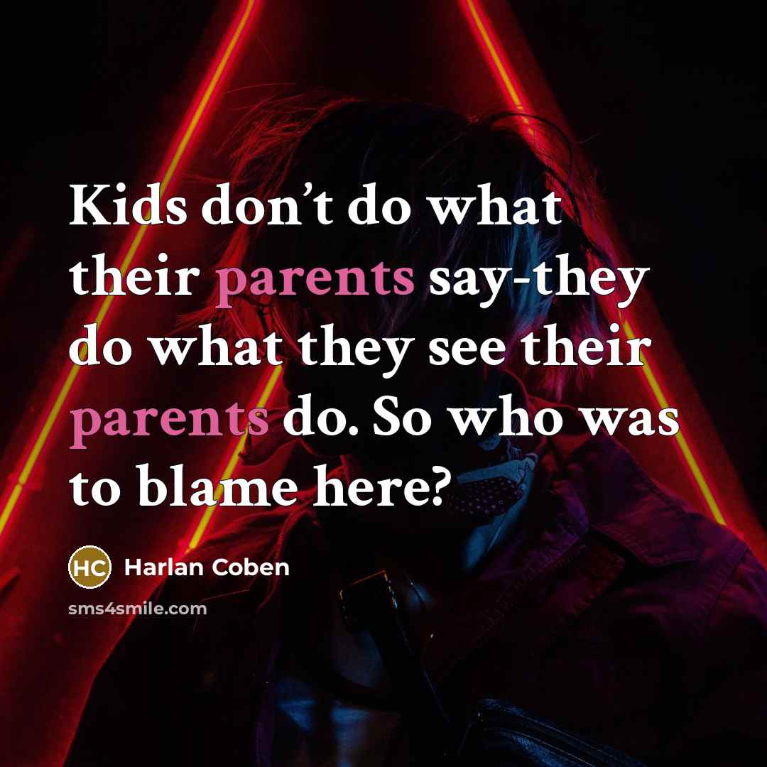 “Kids don’t do what their parents say-they do what they…” quote by Harlan Coben