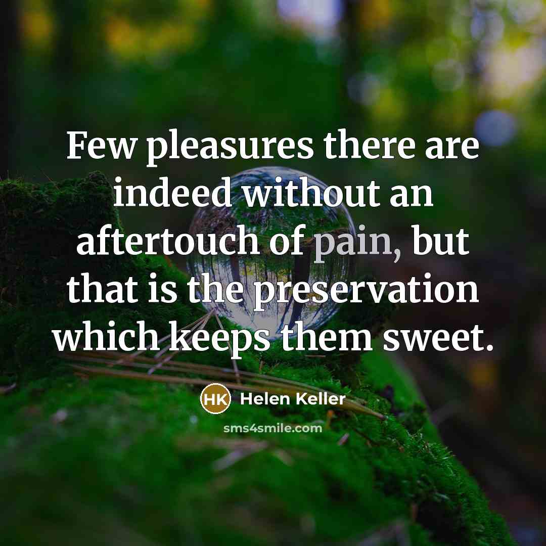 “Few pleasures there are indeed without an aftertouch of pain,…” quote by Helen Keller