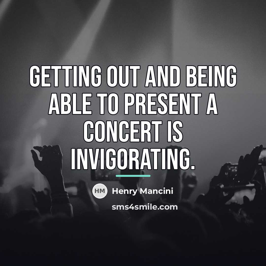“Getting out and being able to present a concert is…” quote by Henry Mancini