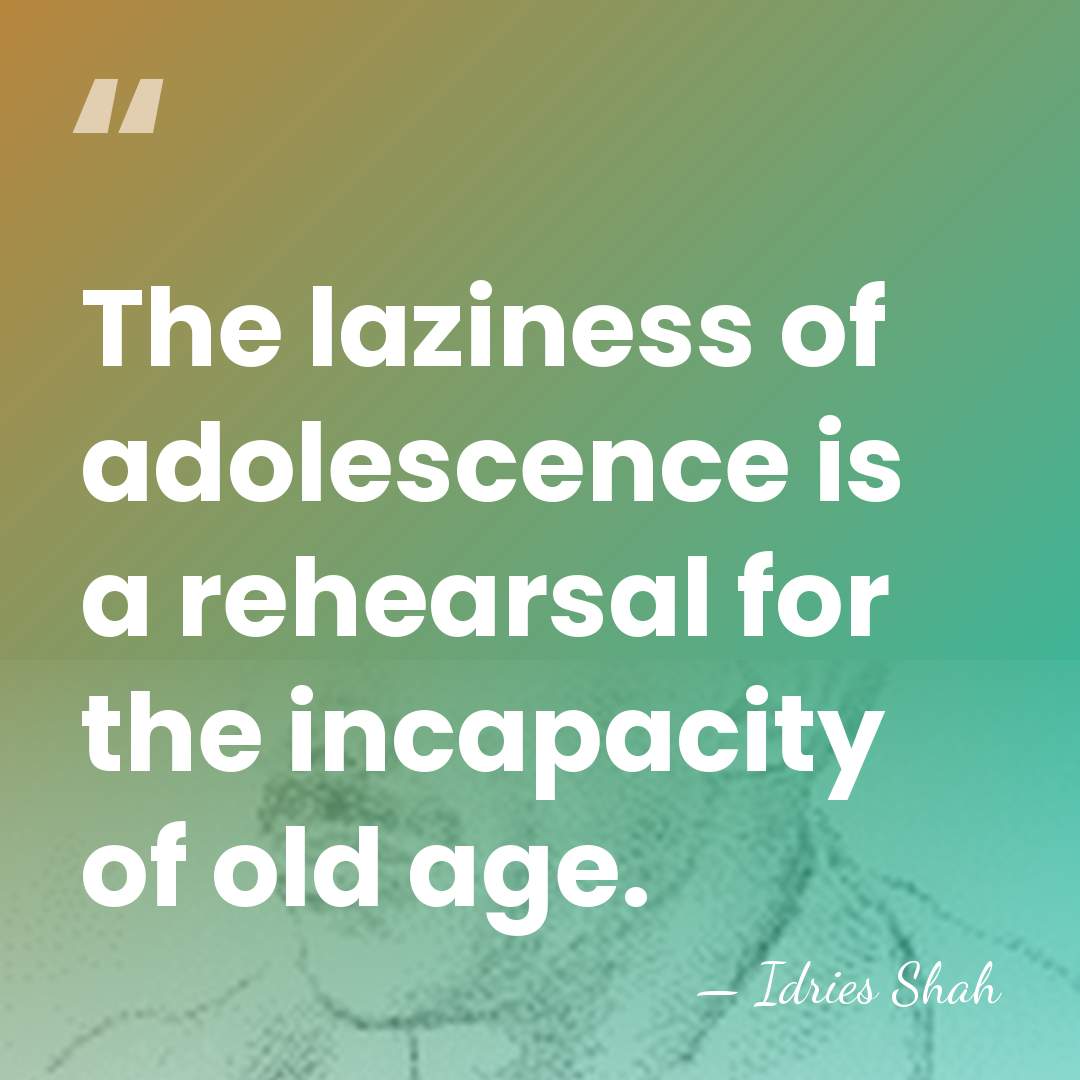 The laziness of adolescence is a rehearsal for the incapacity of old&hellip; - Idries Shah