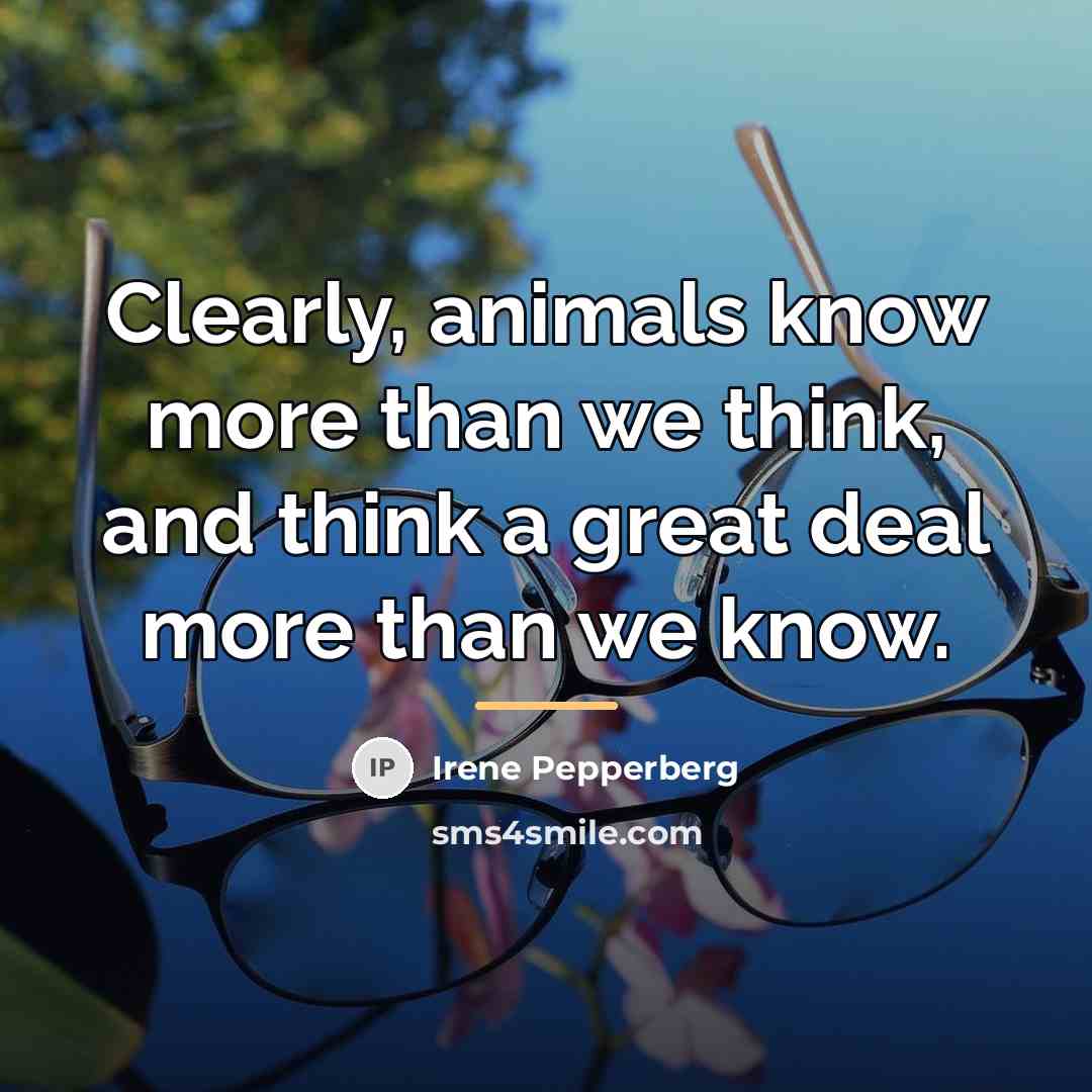 “Clearly, animals know more than we think, and think a…” quote by Irene Pepperberg