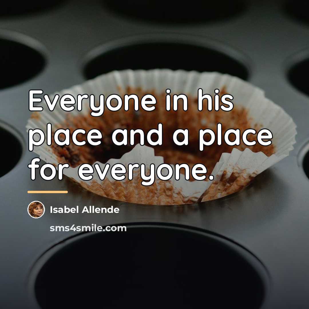 “Everyone in his place and a place for everyone.…” quote by Isabel Allende