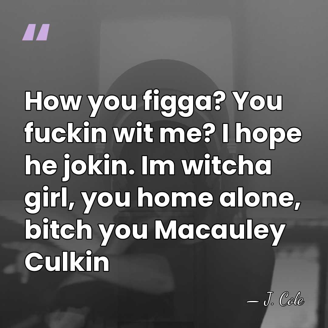 How you figga? You fuckin wit me? I hope he jokin. Im&hellip; - J. Cole
