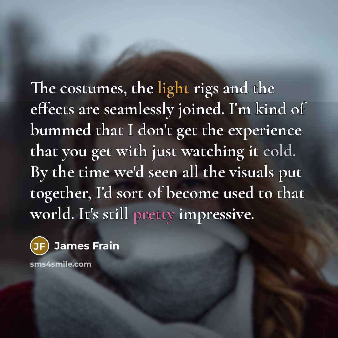 “The costumes, the light rigs and the effects are seamlessly…” quote by James Frain