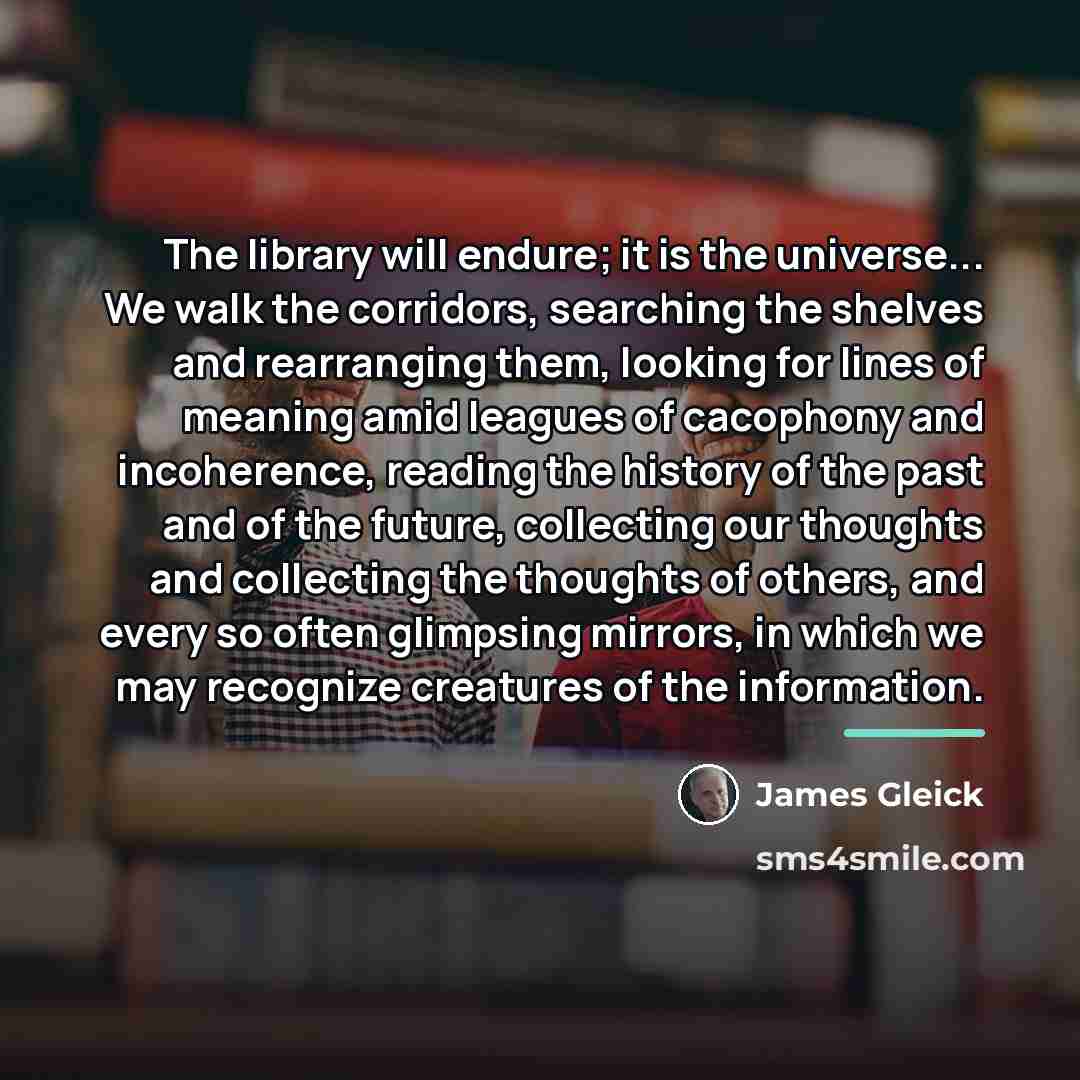 “The library will endure; it is the universe... We walk…” quote by James Gleick