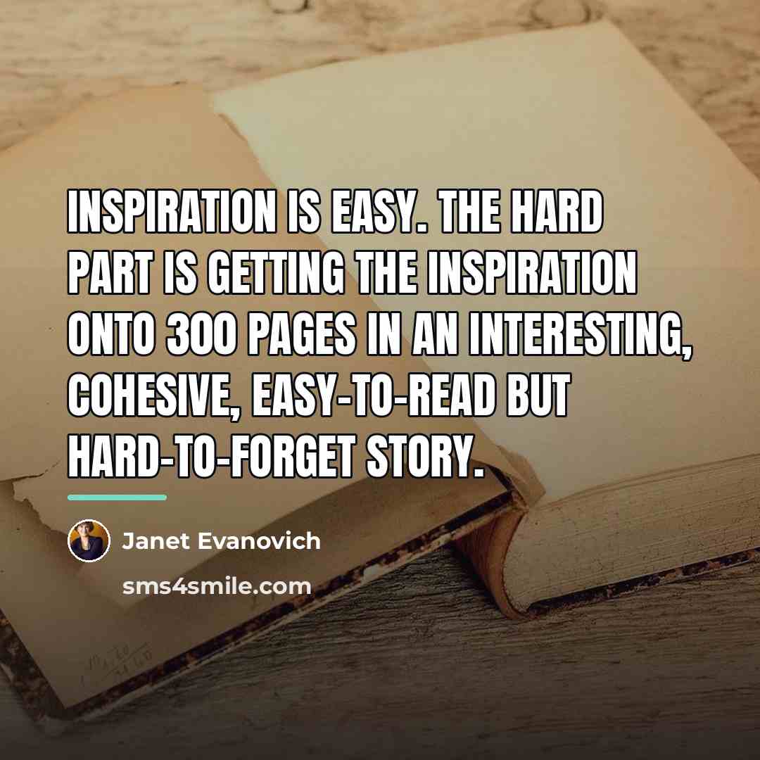 “Inspiration is easy. The hard part is getting the inspiration…” quote by Janet Evanovich