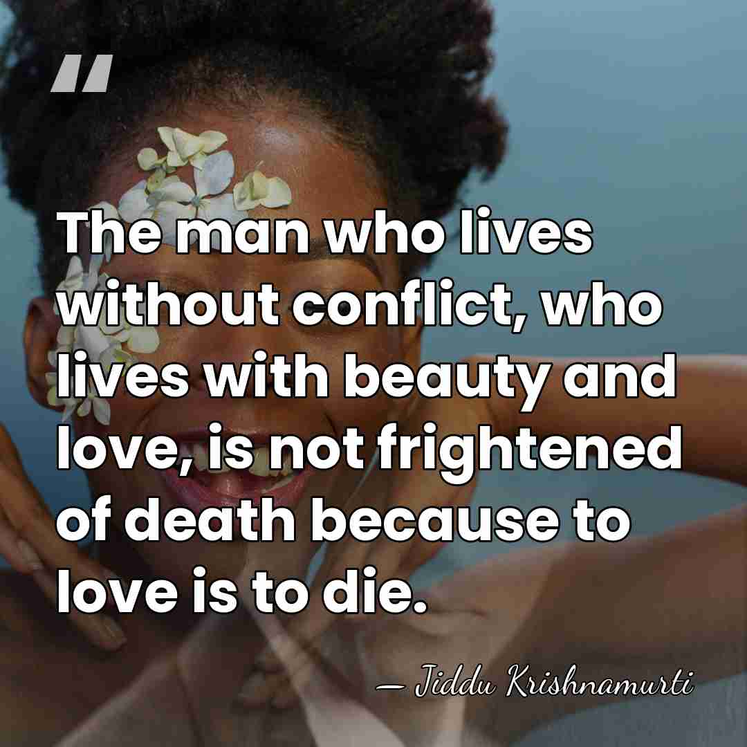 The man who lives without conflict, who lives with beauty and love,&hellip; - Jiddu Krishnamurti
