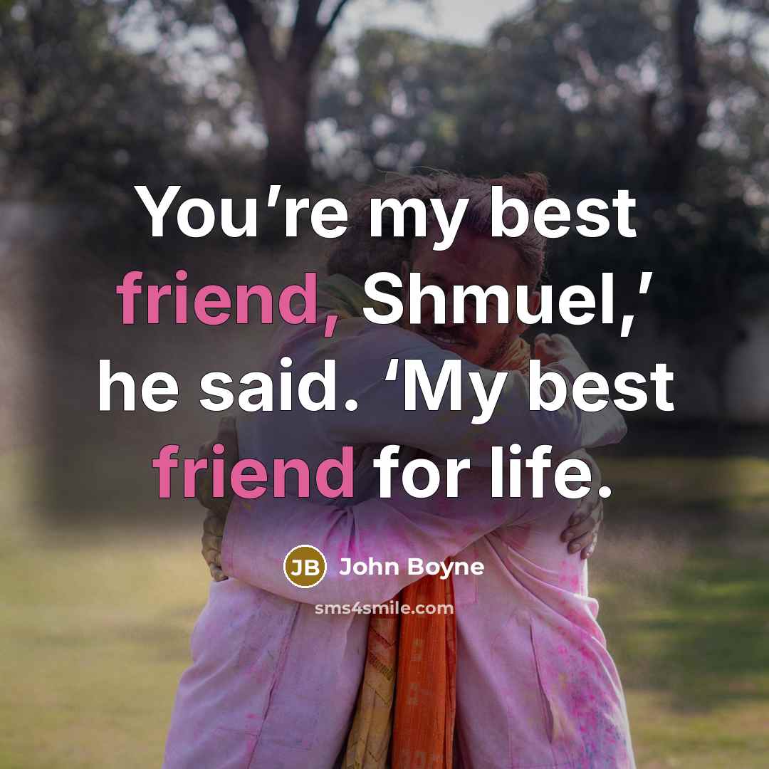 “You’re my best friend, Shmuel,’ he said. ‘My best friend…” quote by John Boyne