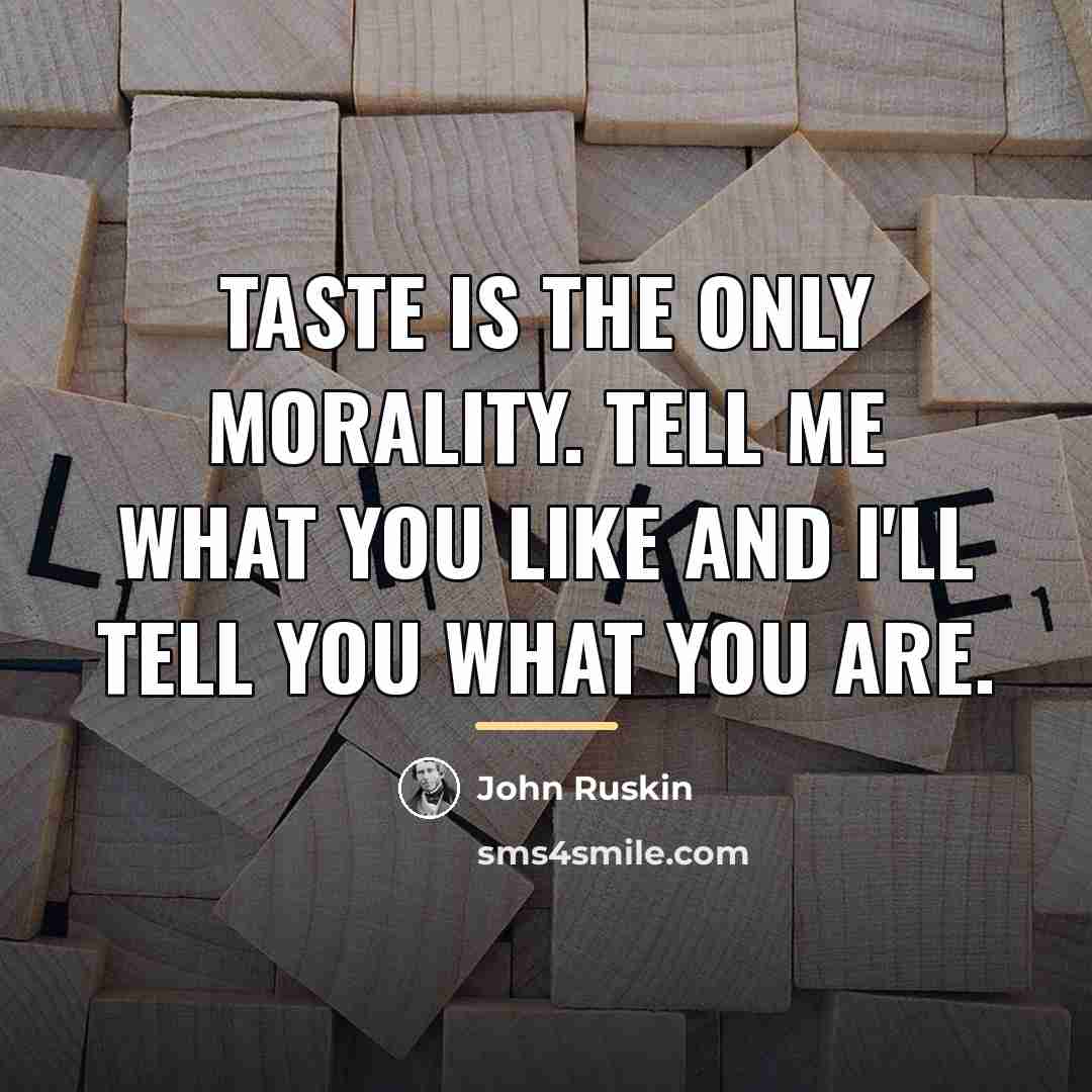 “Taste is the only morality. Tell me what you like…” quote by John Ruskin