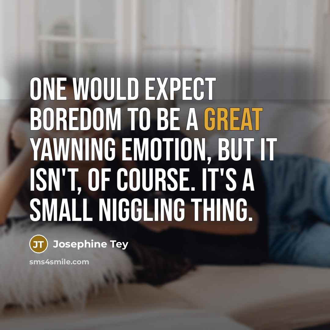 “One would expect boredom to be a great yawning emotion,…” quote by Josephine Tey