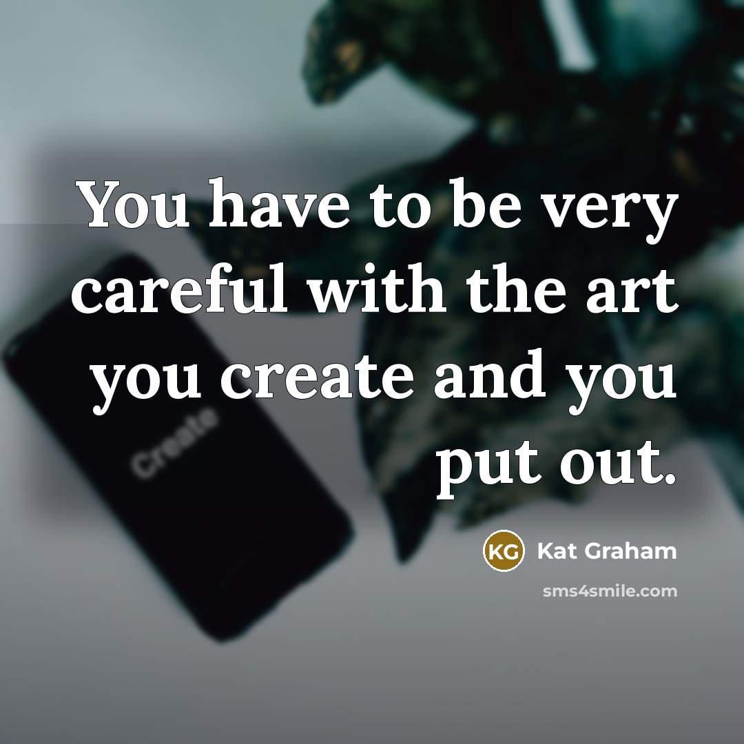 “You have to be very careful with the art you…” quote by Kat Graham
