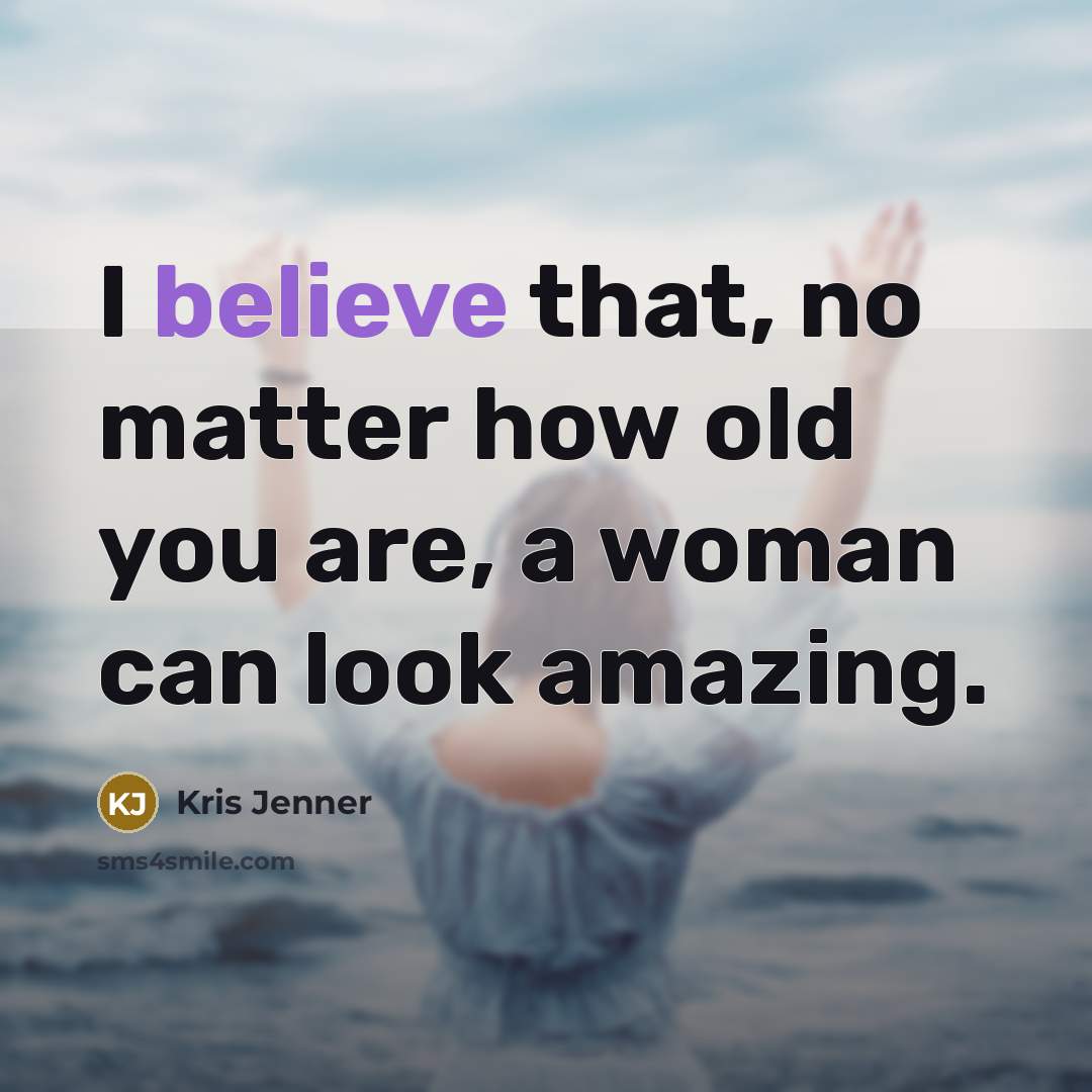 “I believe that, no matter how old you are, a…” quote by Kris Jenner