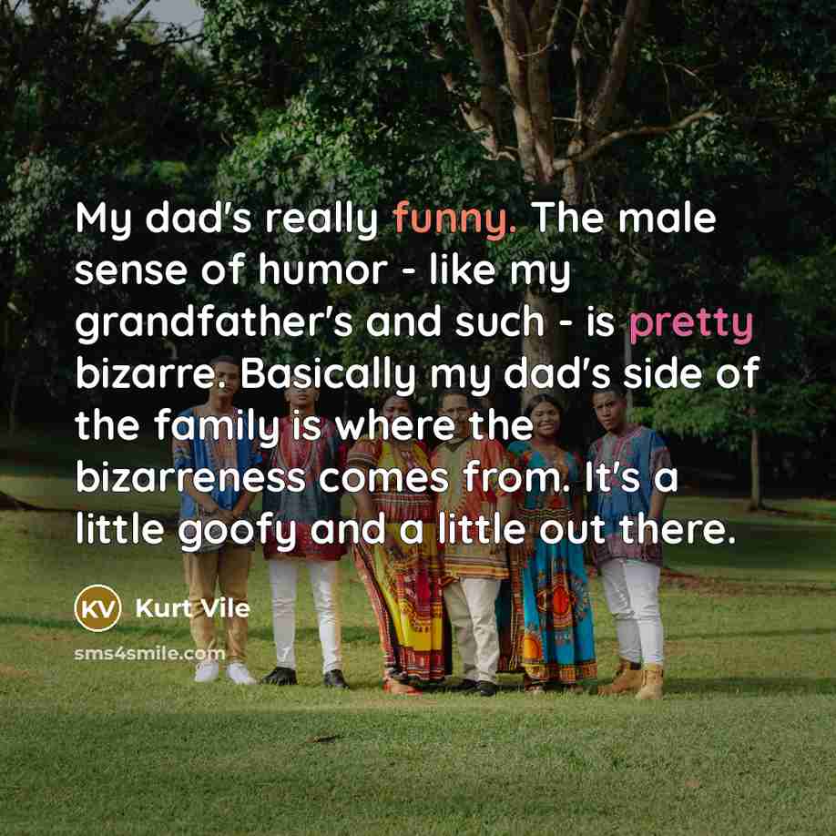 “My dad's really funny. The male sense of humor -…” quote by Kurt Vile