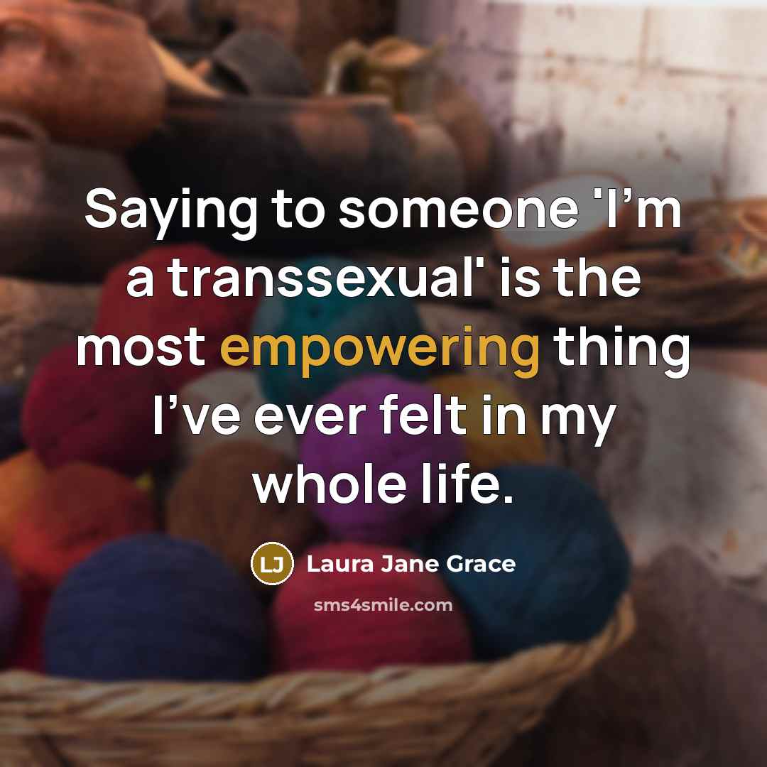“Saying to someone 'I'm a transsexual' is the most empowering thing I've ever felt in my whole life.” quote by Laura Jane Grace